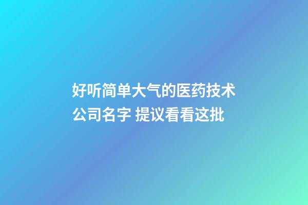 好听简单大气的医药技术公司名字 提议看看这批-第1张-公司起名-玄机派